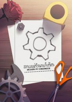 ออกแบบหัวใจนายเกียร์วิศวะ Design My Engineer